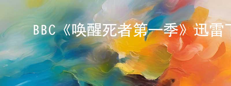 崔立兴的动漫综艺大全,BBC《唤醒死者第一季》迅雷下载/在线观看/百度云-犯罪/历史载-美剧天堂